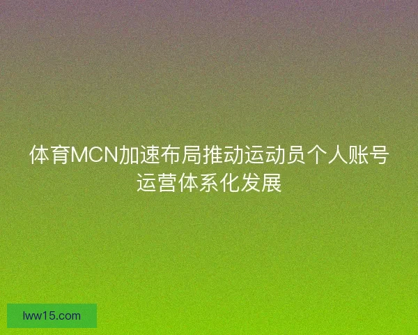 体育MCN加速布局推动运动员个人账号运营体系化发展
